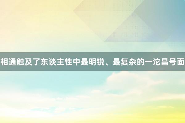 相通触及了东谈主性中最明锐、最复杂的一沱昌号面